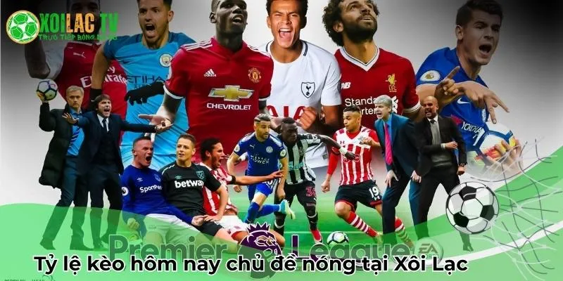 Tỷ lệ kèo hôm nay chủ đề nóng tại Xôi Lạc TV