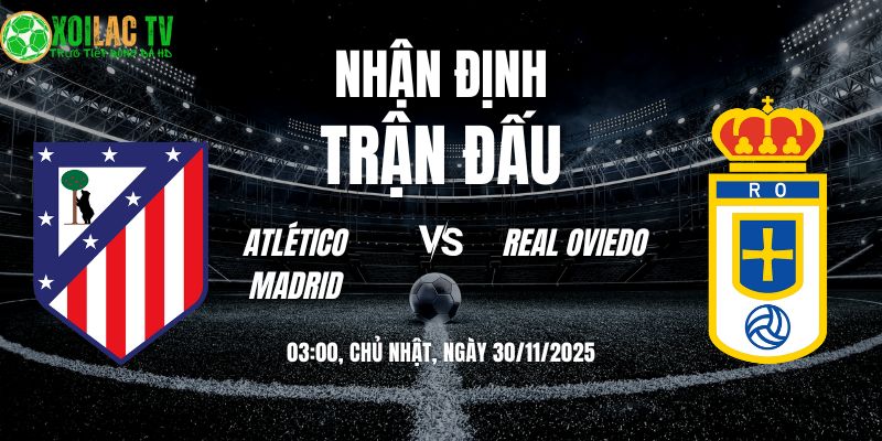Nhận định Atlético Madrid vs Real Oviedo 03h00 30/11/2025