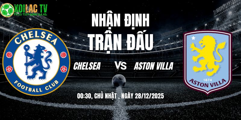 Nhận định Chelsea vs Aston Villa 00h30 28/12: Kẻ tám lạng người nửa cân 2 Nhận định Chelsea vs Aston Villa 00h30 28/12/2025