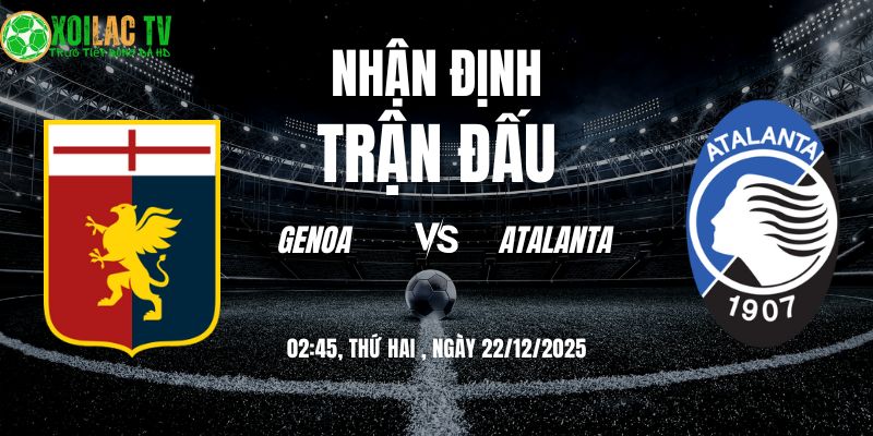 Nhận định Genoa vs Atalanta 02:45 22/12: Chảo lửa Luigi Ferraris 5 Genoa vs Atalanta 02h45 22/12/2025